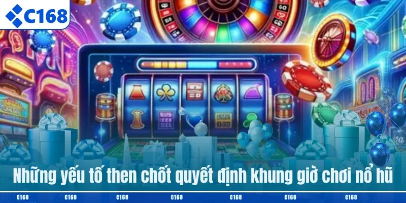 Những yếu tố then chốt quyết định khung giờ chơi nổ hũ